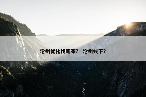 沧州优化找哪家？ 沧州线下？