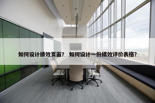 如何设计绩效页面？ 如何设计一份绩效评价表格？