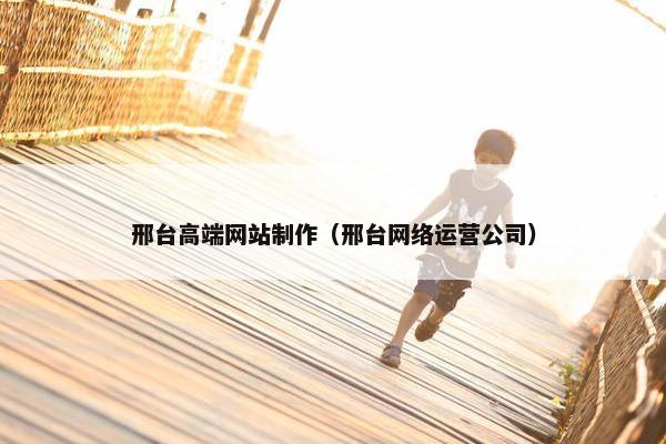 邢台高端网站制作（邢台网络运营公司）