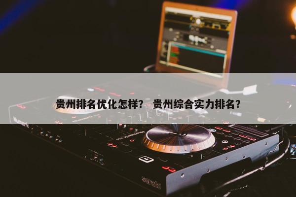 贵州排名优化怎样？ 贵州综合实力排名？