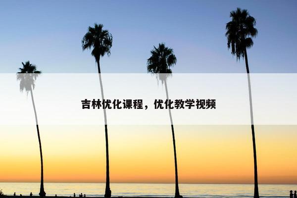 吉林优化课程，优化教学视频