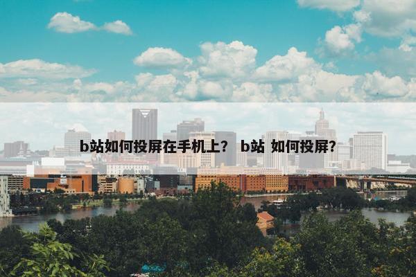 b站如何投屏在手机上？ b站 如何投屏？