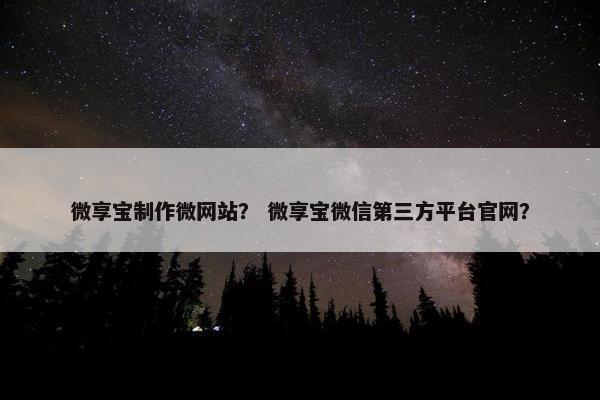 微享宝制作微网站？ 微享宝微信第三方平台官网？