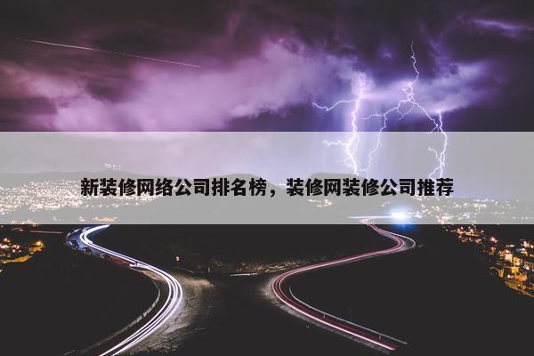 新装修网络公司排名榜，装修网装修公司推荐