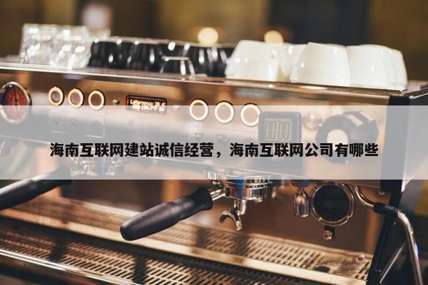 海南互联网建站诚信经营，海南互联网公司有哪些