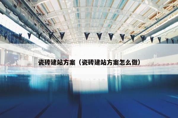 瓷砖建站方案（瓷砖建站方案怎么做）