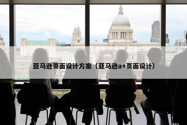 亚马逊页面设计方案（亚马逊a+页面设计）