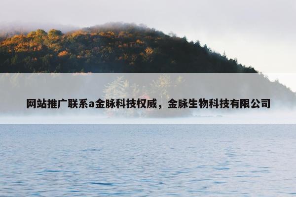 网站推广联系a金脉科技权威，金脉生物科技有限公司