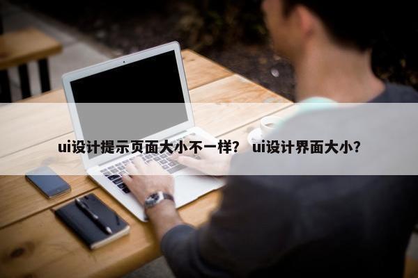 ui设计提示页面大小不一样？ ui设计界面大小？