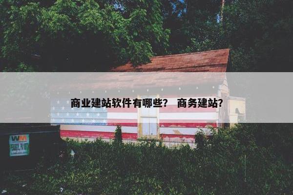 商业建站软件有哪些？ 商务建站？