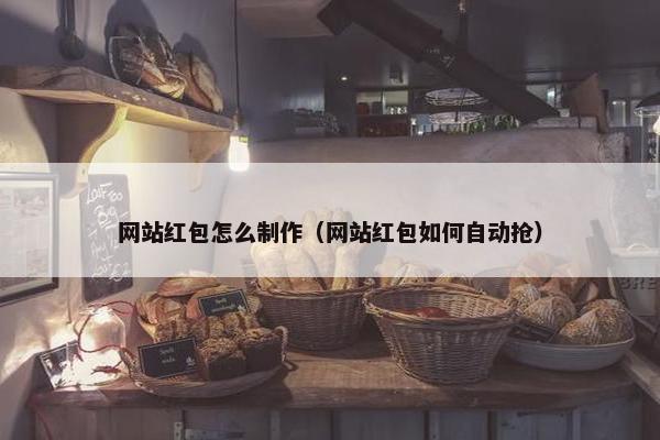 网站红包怎么制作（网站红包如何自动抢）