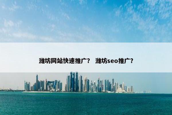 潍坊网站快速推广？ 潍坊seo推广？