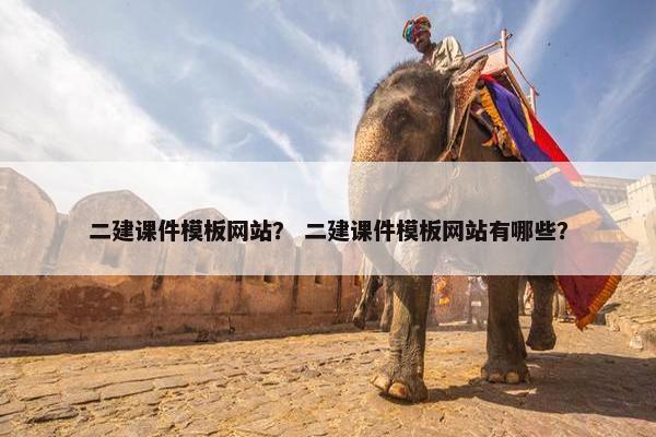 二建课件模板网站？ 二建课件模板网站有哪些？