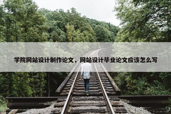 学院网站设计制作论文，网站设计毕业论文应该怎么写