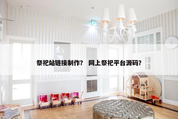 祭祀站链接制作？ 网上祭祀平台源码？