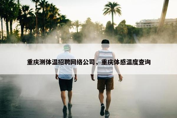 重庆测体温招聘网络公司，重庆体感温度查询