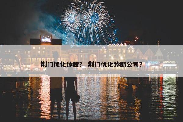 荆门优化诊断？ 荆门优化诊断公司？