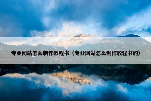 专业网站怎么制作教程书（专业网站怎么制作教程书的）