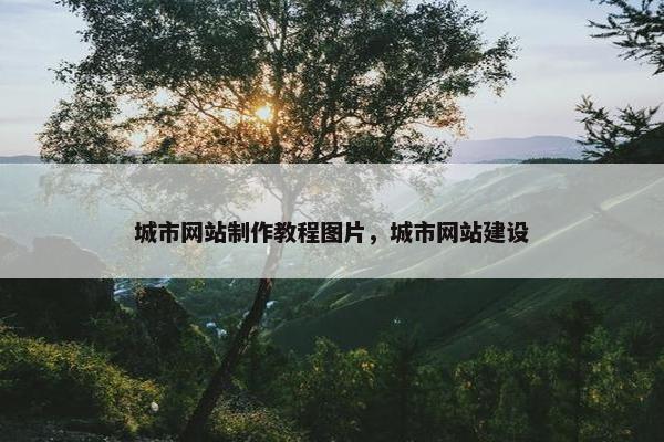 城市网站制作教程图片，城市网站建设