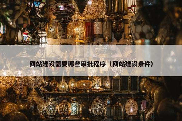 网站建设需要哪些审批程序（网站建设条件）