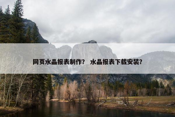 网页水晶报表制作？ 水晶报表下载安装？