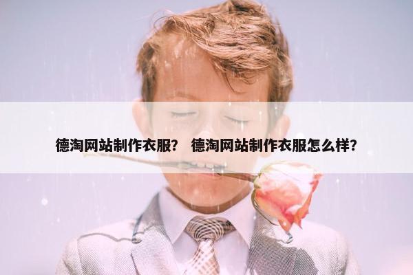 德淘网站制作衣服？ 德淘网站制作衣服怎么样？