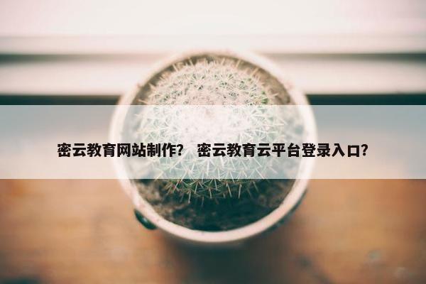 密云教育网站制作？ 密云教育云平台登录入口？