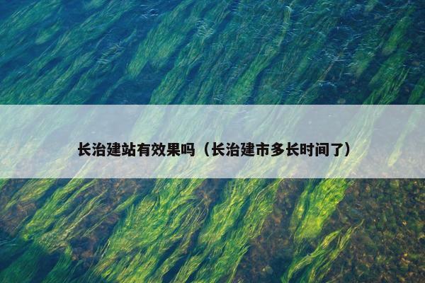 长治建站有效果吗（长治建市多长时间了）