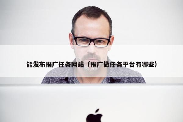 能发布推广任务网站（推广做任务平台有哪些）