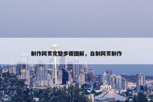 制作网页完整步骤图解，自制网页制作