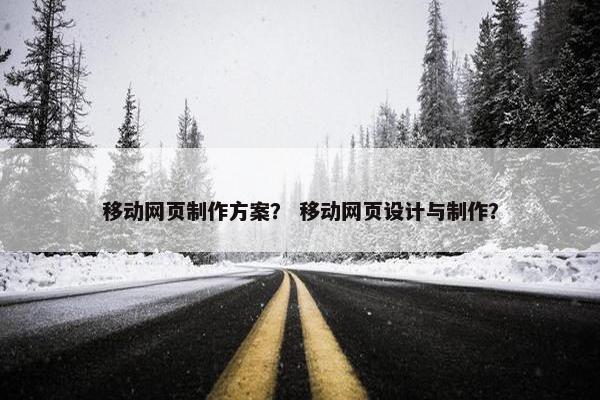 移动网页制作方案？ 移动网页设计与制作？
