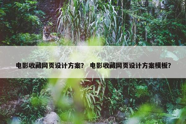 电影收藏网页设计方案？ 电影收藏网页设计方案模板？