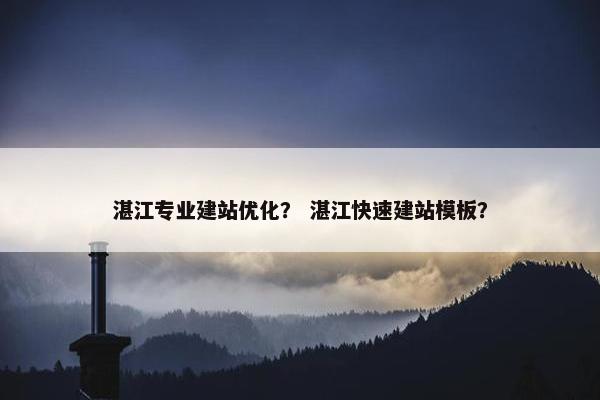 湛江专业建站优化？ 湛江快速建站模板？