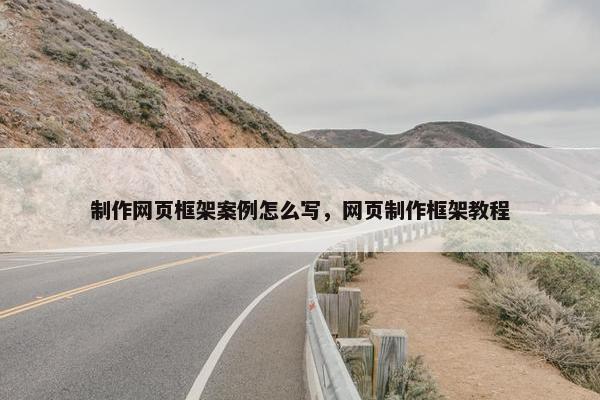 制作网页框架案例怎么写，网页制作框架教程