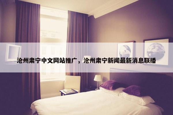 沧州肃宁中文网站推广，沧州肃宁新闻最新消息联播