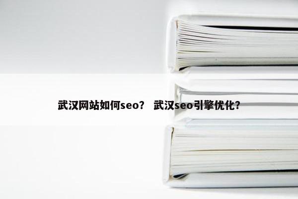 武汉网站如何seo？ 武汉seo引擎优化？