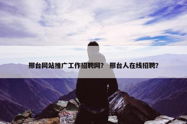 邢台网站推广工作招聘网？ 邢台人在线招聘？