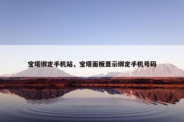 宝塔绑定手机站，宝塔面板显示绑定手机号码