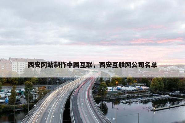 西安网站制作中国互联，西安互联网公司名单