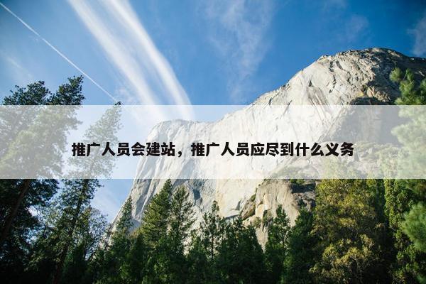 推广人员会建站，推广人员应尽到什么义务