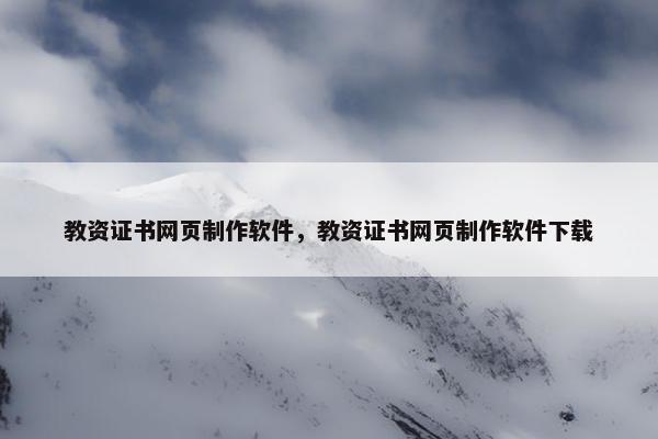 教资证书网页制作软件，教资证书网页制作软件下载