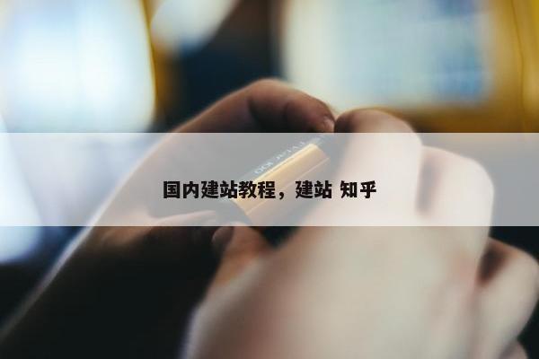 国内建站教程，建站 知乎