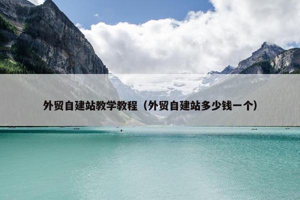 外贸自建站教学教程（外贸自建站多少钱一个）