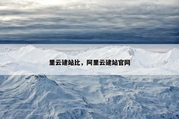 里云建站比，阿里云建站官网