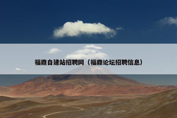 福鼎自建站招聘网（福鼎论坛招聘信息）
