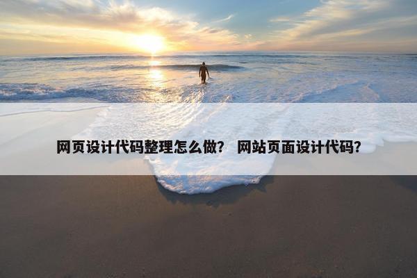 网页设计代码整理怎么做？ 网站页面设计代码？