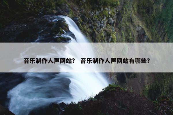 音乐制作人声网站？ 音乐制作人声网站有哪些？