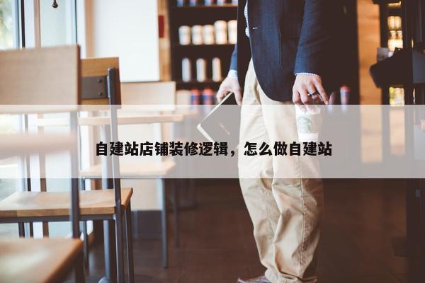 自建站店铺装修逻辑，怎么做自建站