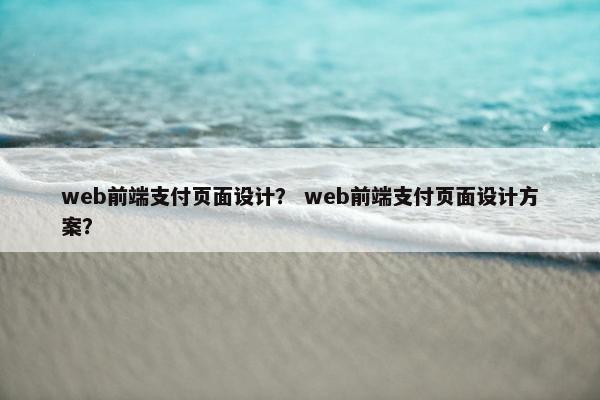 web前端支付页面设计？ web前端支付页面设计方案？