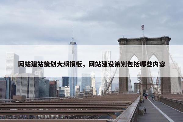 网站建站策划大纲模板，网站建设策划包括哪些内容
